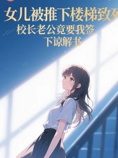 【热文】女儿被推下楼梯致死,校长老公竟要我签下谅解书主角沈延川甜甜小说全集免费阅读-英驰看书网