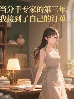 优质新书当分手专家的第三年,我接到了自己的订单最新章节小说全文阅读