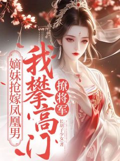 嫡妹抢嫁凤凰男,我攀高门撩将军全本小说(嫡妹抢嫁凤凰男,我攀高门撩将军)全文阅读