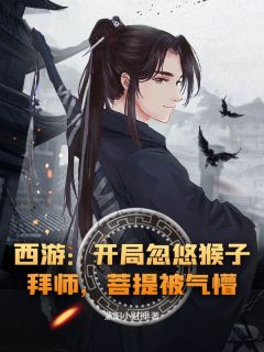 主角是周玄杨戬孙悟空的小说叫什么西游:开局忽悠猴子拜师,菩提被气懵!免费全文阅读