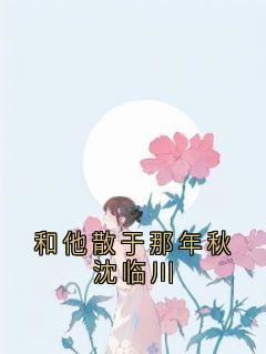 佚名写的小说和他散于那年秋沈临川简柠沈临川全文阅读