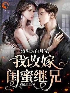 渣男选白月光,我改嫁闺蜜继兄(新书)大结局在线阅读