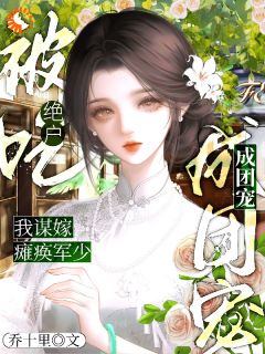 被吃绝户?我谋嫁瘫痪军少成团宠知乎小说最新章节阅读