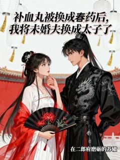 好看的补血丸被换成春药后,我将未婚夫换成太子了小说-补血丸被换成春药后,我将未婚夫换成太子了最新章节阅读