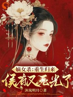 (全集-免费)嫡女杀:重生归来,侯府又死光了完本小说_顾嘉宁杨策全文免费阅读