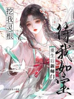 抖音完结挖我灵根？重生后新师门待我如宝纪岁安谢清尘(全文在线阅读)