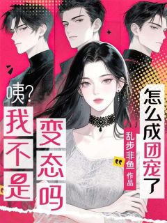 姜盛栀闻樾小说哪里可以看 小说咦?我不是变态吗?怎么成团宠了?全文免费阅读