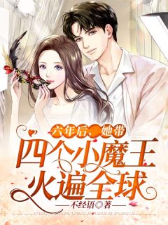 全章节小说六年后,她带四个小魔王火遍全球不经语最新阅读