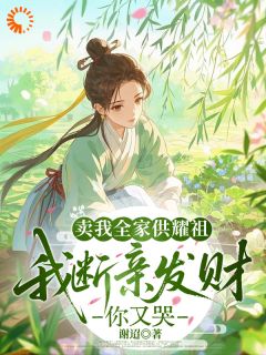 最完整版卖我全家供耀祖,断亲发财你又哭热门连载小说