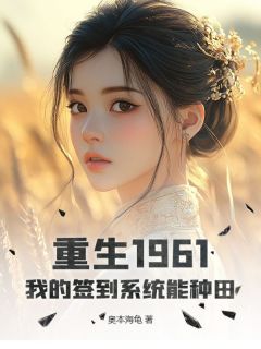 爆款小说由作者奥本海龟所创作的重生1961:我的签到系统能种田在线阅读