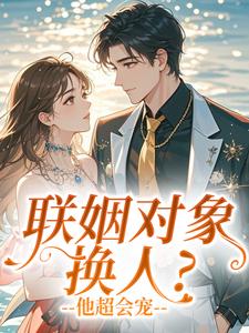 联姻对象换人？他超会宠[抖音]小说-时泱季裴珩无删减阅读-英驰看书网