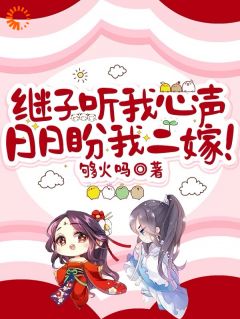 热门推荐继子听我心声,日日盼我二嫁!by够火吗小说正版在线