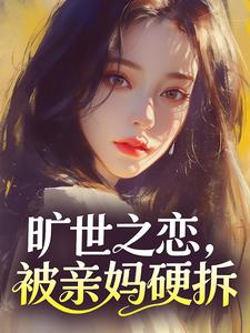 旷世之恋，被亲妈硬拆未删减阅读