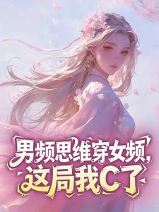 全章节小说男频思维穿女频,这局我C了光看不写最新阅读