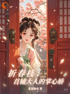 全本资源在线阅读折春枝:首辅大人的掌心娇董宜宁傅晏礼