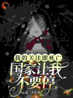 我的关注即死亡,国家让我不要停小说全章节目录阅读BY元家三少完结版阅读