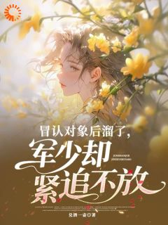 冒认对象后溜了,军少却紧追不放小说免费阅读 林静初沈渡大结局完整版