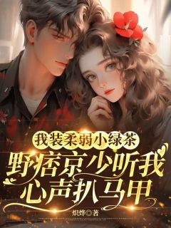 我装柔弱小绿茶，野痞京少听我心声扒马甲精彩章节-我装柔弱小绿茶，野痞京少听我心声扒马甲免费阅读全文