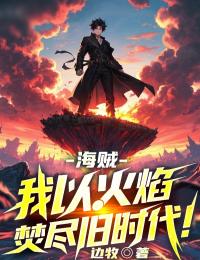 好书推荐海贼:我以火焰焚尽旧时代!叶沐艾尼路全文在线阅读