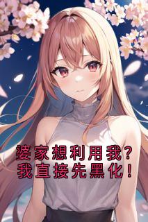 何丽荣罗立军小说章节目录阅读-婆家想利用我?我直接先黑化!在哪免费看