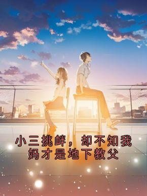 作者神秘人写的小三挑衅,却不知我妈才是地下教父小说大结局全章节阅读