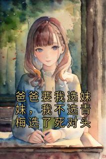 抖音爆款爸爸要我选妹妹,我不选青梅选了死对头小说免费阅读