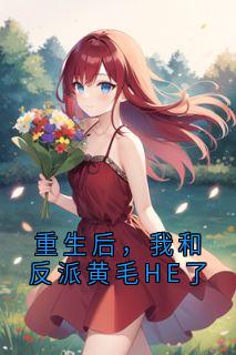 重生后，我和反派黄毛HE了全本小说（重生后，我和反派黄毛HE了）全文阅读