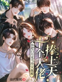 南宫紫嫣最新小说你把白月光当珍宝,我被十个大佬捧上天南宫画澹台旭在线试读