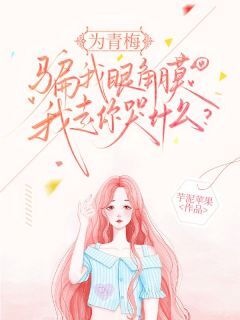 主人公宋清璃沈砚舟小说为青梅骗我眼角膜,我走你哭什么?在线全文阅读