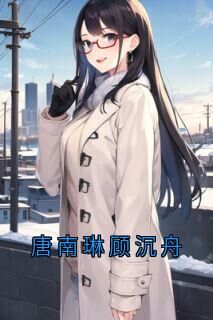 佚名的小说唐南琳顾沉舟主角是唐南琳顾沉舟