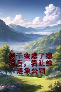 假千金成了我姐后,我让她继承公司全本小说(假千金成了我姐后,我让她继承公司)全文阅读