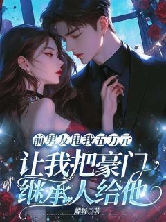 前男友甩我五万元,让我把豪门继承人给他秦筝琳琳前男友甩我五万元,让我把豪门继承人给他全文免费阅读【完整章节】