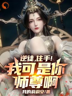 逆徒，住手！我可是你师尊啊！小说百度云完整章节列表免费阅读