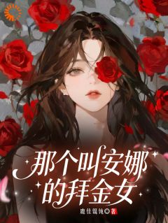 乔安娜安婷(原文完整)那个叫安娜的拜金女无弹窗免费阅读