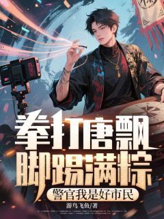 抖音小说拳打唐飘脚踢满粽,警官我是好市民,主角许经天沈建国最后结局小说全文免费