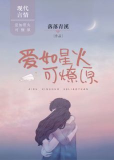 抖音爆款爱如星火可燎原小说免费阅读