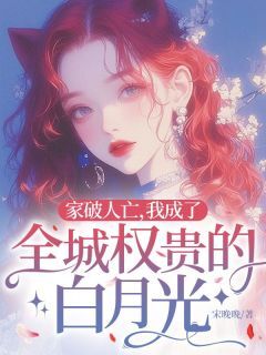 全本资源在线阅读家破人亡,我成了全城权贵的白月光宋佳人景容