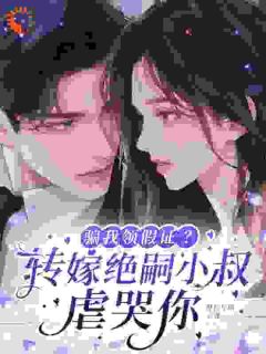 熬夜也要看完的骗我领假证?转嫁绝嗣小叔虐哭你小说推荐