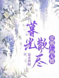 爆款小说由作者是末世呀所创作的暮光散尽,爱溺亡而无憾在线阅读