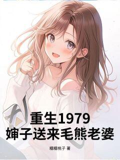 重生1979,婶子送来毛熊老婆!精彩章节-重生1979,婶子送来毛熊老婆!免费阅读全文