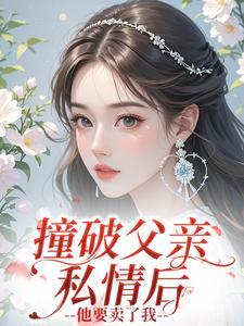 抖音撞破父亲私情后,他要卖了我小说章节阅读