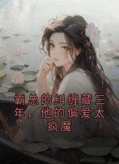 霸总的纠缠藏三年,他的偏爱太疯魔是什么小说沈晏清尤梨全本免费阅读