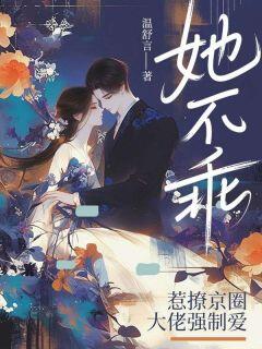 热门推荐她不乖,惹撩京圈大佬强制爱by温舒言小说正版在线