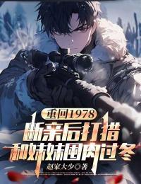 江春江夏小说(重回1978:断亲后打猎和妹妹囤肉过冬)_江春江夏小说最新章节