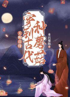 天赐良缘:穿到古代种蘑菇小说-天赐良缘:穿到古代种蘑菇抖音小说魏云云杜景