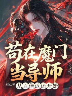苟在魔门当导师,从百倍返还开始李缺柳颜免费阅读-苟在魔门当导师,从百倍返还开始归心小说