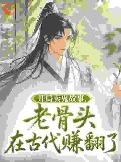 开局卖鬼故事，老骨头在古代赚翻了(林丰周秀儿)全文章节在线阅读