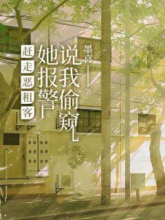 热门推荐赶走恶租客，她报警说我偷窥by匿名小说正版在线