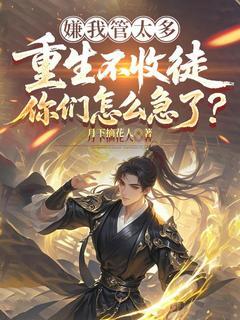 唐枭秦月主角的小说完结版嫌我管太多,重生不收徒你们怎么急了?全集