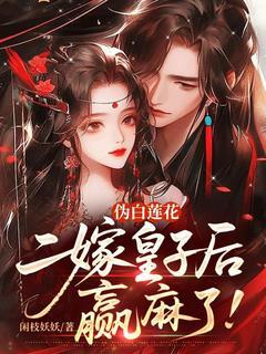 伪白莲花二嫁皇子后,赢麻了!(闲枝妖妖小说)小说最新章节